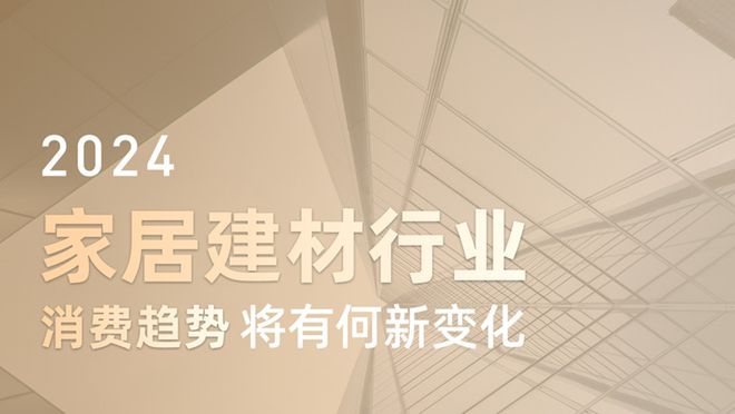 kaiyun开云官网2024家居建材行业消费趋势将有何新变化？(图1)